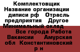 Комплектовщик › Название организации ­ диписи.рф › Отрасль предприятия ­ Другое › Минимальный оклад ­ 30 000 - Все города Работа » Вакансии   . Амурская обл.,Константиновский р-н